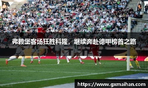 弗赖堡客场狂胜科隆，继续奔赴德甲榜首之路