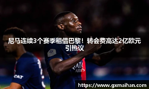 尼马连续3个赛季租借巴黎！转会费高达2亿欧元引热议