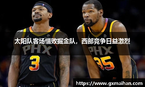 太阳队客场惜败掘金队，西部竞争日益激烈