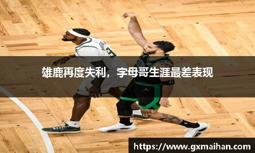 雄鹿再度失利，字母哥生涯最差表现