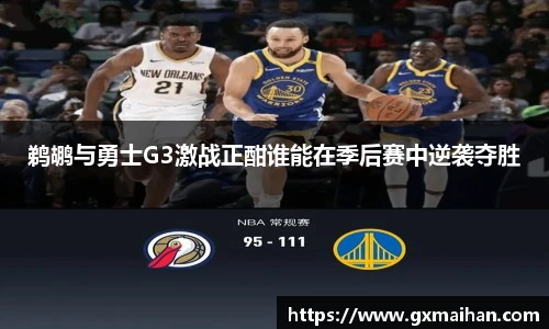 鹈鹕与勇士G3激战正酣谁能在季后赛中逆袭夺胜