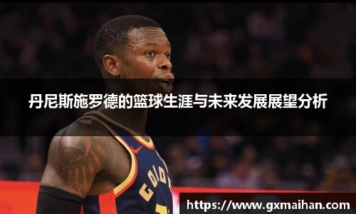 丹尼斯施罗德的篮球生涯与未来发展展望分析