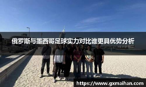 俄罗斯与墨西哥足球实力对比谁更具优势分析