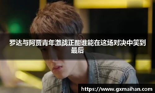 罗达与阿贾青年激战正酣谁能在这场对决中笑到最后