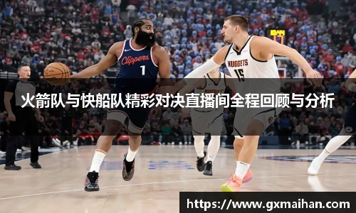 火箭队与快船队精彩对决直播间全程回顾与分析